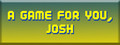 A Game For You, Josh