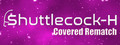 Shuttlecock-H: Covered Rematch