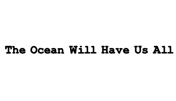 The Ocean Will Have Us All