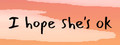 I hope she's ok