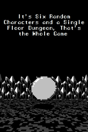 It's Six Random Characters and a Single Floor Dungeon, That's the Whole Game cover