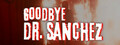 Goodbye Dr. Sanchez