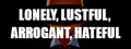 LONELY, LUSTFUL, ARROGANT, HATEFUL