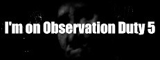 I'm on Observation Duty 5