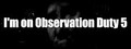 I'm on Observation Duty 5