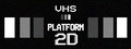 VHS PLATFORM: 2D