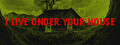 I live under your house.
