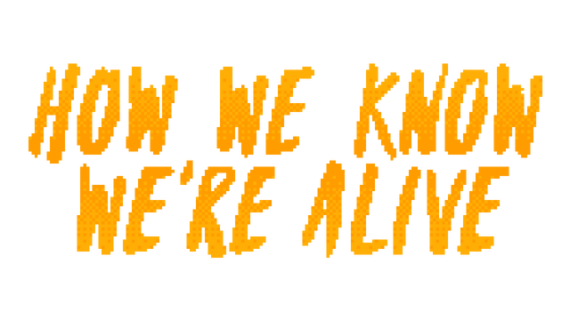 HOW WE KNOW WE'RE ALIVE