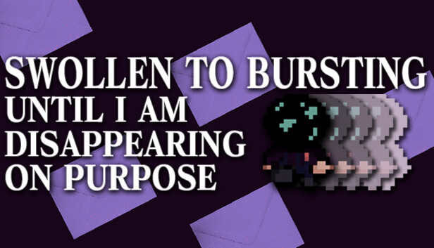 SWOLLEN TO BURSTING UNTIL I AM DISAPPEARING ON PURPOSE