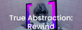 True Abstraction: Rewind