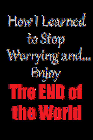 How I Learned to Stop Worrying and Enjoy the End of the World