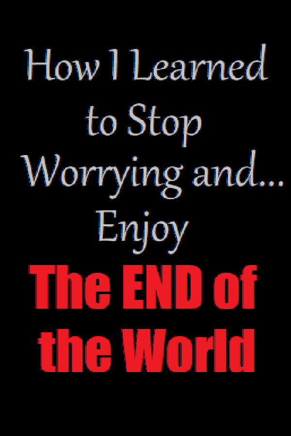How I Learned to Stop Worrying and Enjoy the End of the World