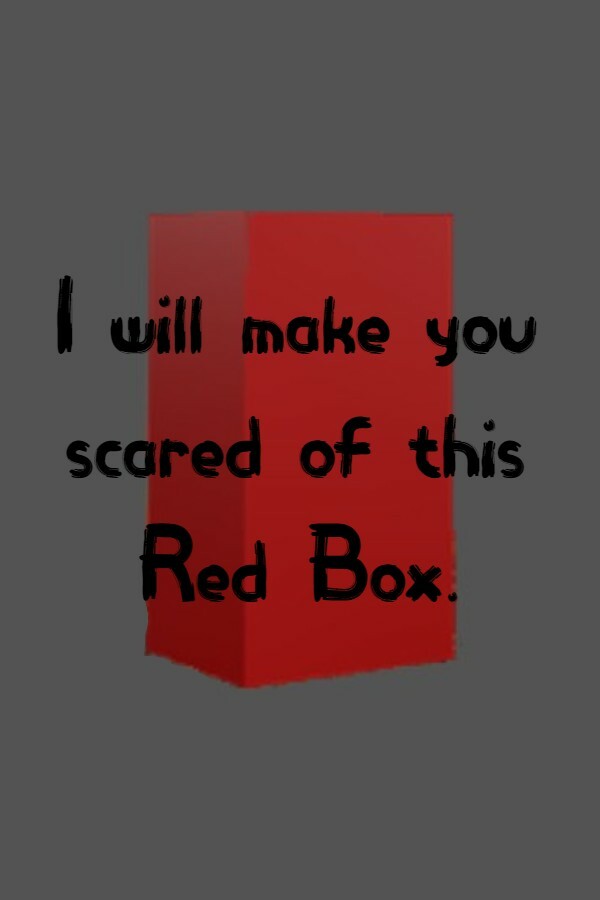 I will make you scared of this Red Box.