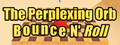 The Perplexing Orb: Bounce N' Roll