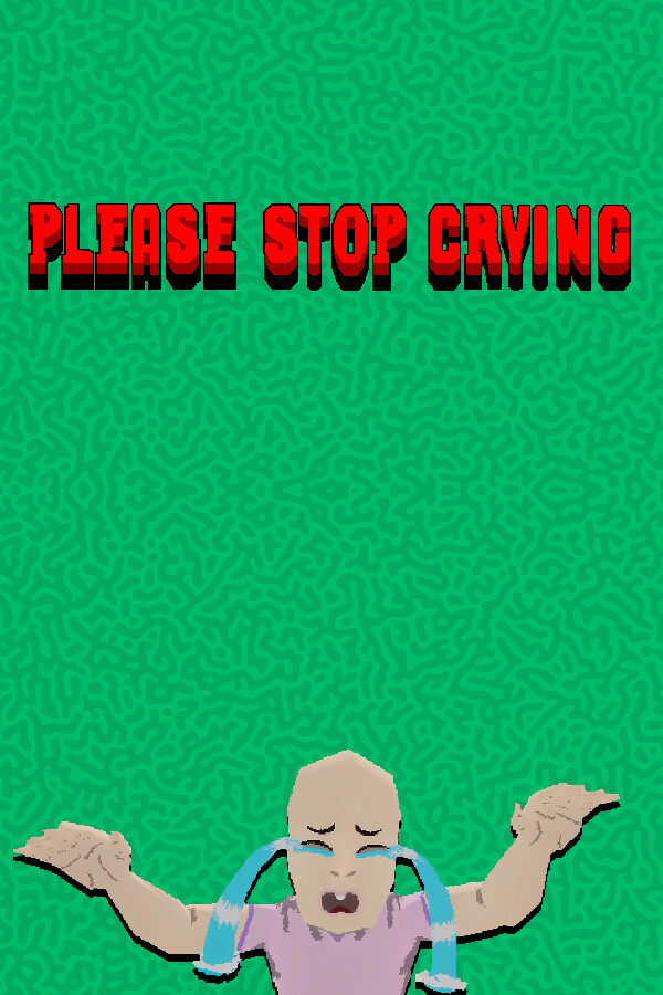 PLEASE STOP CRYING