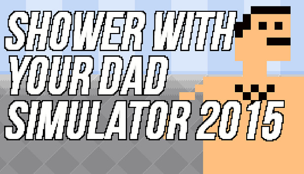 Shower With Your Dad Simulator 2015: Do You Still Shower With Your Dad