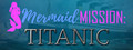 Mermaid Mission: Titanic