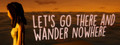 Let's Go There And Wander Nowhere