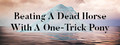 Beating A Dead Horse With A One-Trick Pony