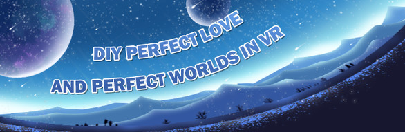 DIY PERFECT LOVE AND PERFECT WORLDS IN VR