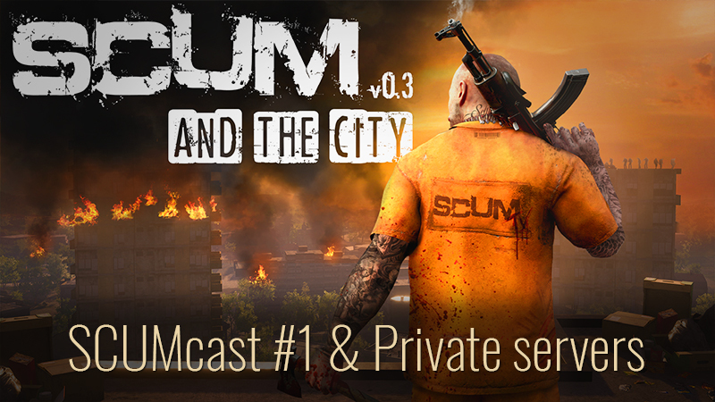 SCUM - SCUMcast #1 &amp; Private servers - Steam News